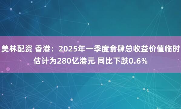美林配资 香港：2025年一季度食肆总收益价值临时估计为280亿港元 同比下跌0.6%