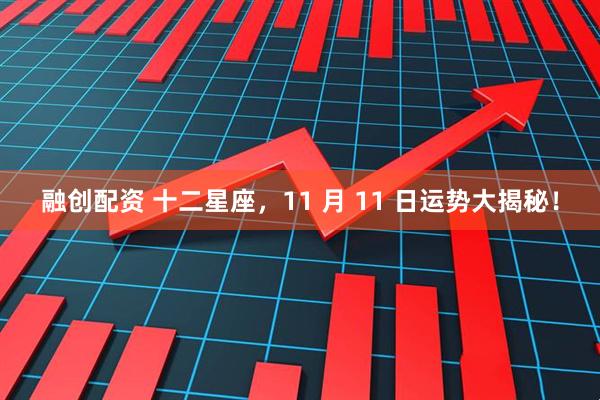 融创配资 十二星座，11 月 11 日运势大揭秘！