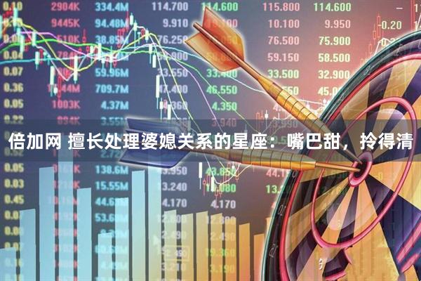 倍加网 擅长处理婆媳关系的星座：嘴巴甜，拎得清