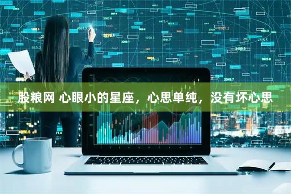 股粮网 心眼小的星座，心思单纯，没有坏心思
