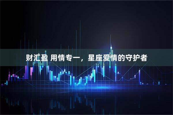 财汇盈 用情专一，星座爱情的守护者