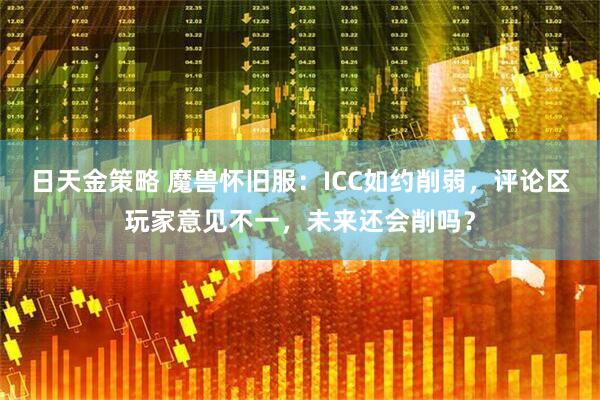 日天金策略 魔兽怀旧服：ICC如约削弱，评论区玩家意见不一，未来还会削吗？