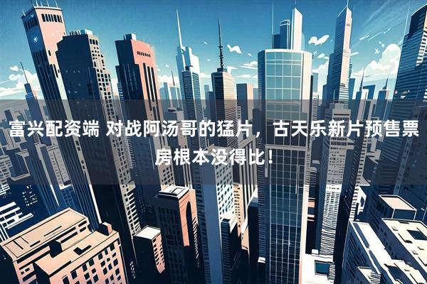 富兴配资端 对战阿汤哥的猛片，古天乐新片预售票房根本没得比！