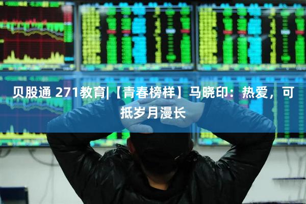 贝股通 271教育|【青春榜样】马晓印：热爱，可抵岁月漫长