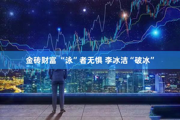金砖财富 “泳”者无惧 李冰洁“破冰”