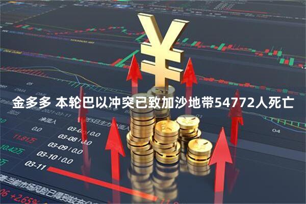 金多多 本轮巴以冲突已致加沙地带54772人死亡