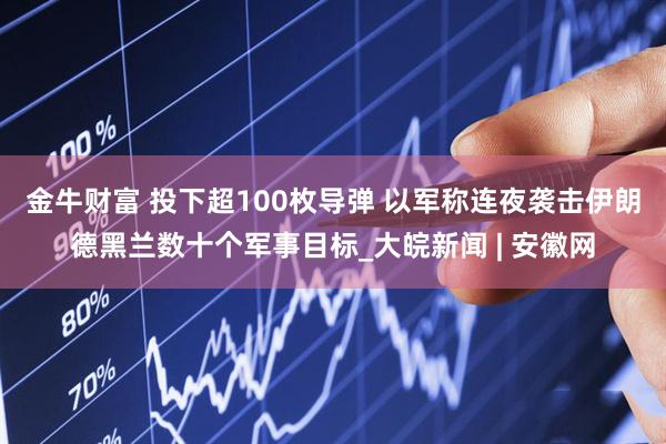 金牛财富 投下超100枚导弹 以军称连夜袭击伊朗德黑兰数十个军事目标_大皖新闻 | 安徽网