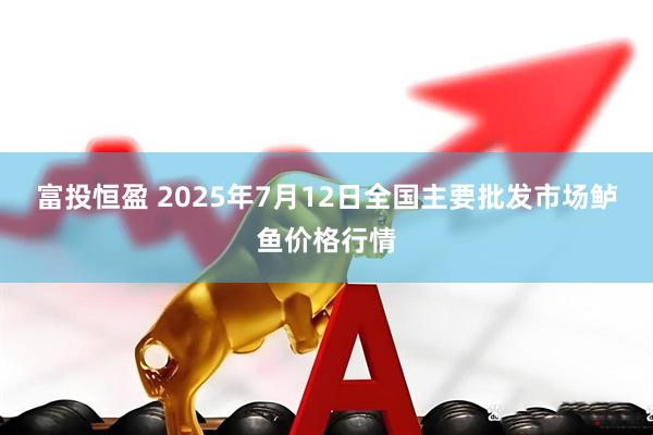 富投恒盈 2025年7月12日全国主要批发市场鲈鱼价格行情