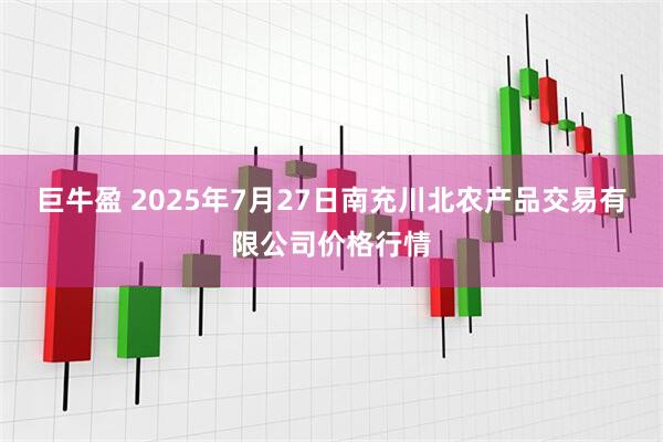 巨牛盈 2025年7月27日南充川北农产品交易有限公司价格行情