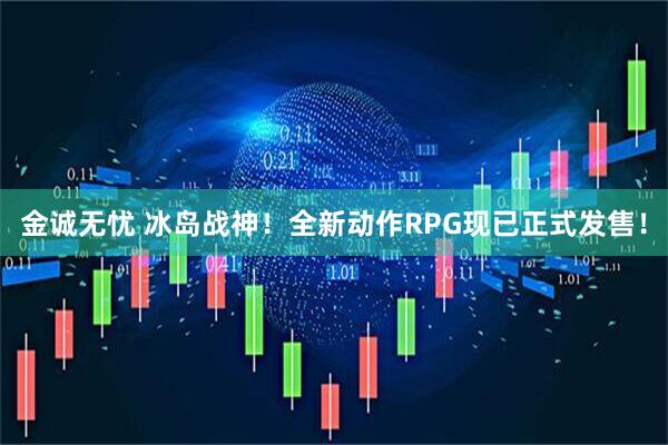金诚无忧 冰岛战神！全新动作RPG现已正式发售！