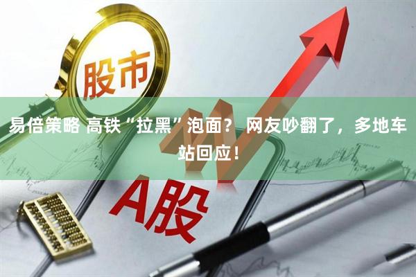 易倍策略 高铁“拉黑”泡面？ 网友吵翻了，多地车站回应！