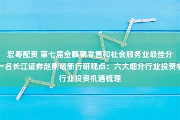 宏粤配资 第七届金麒麟零售和社会服务业最佳分析师第一名长江证券赵刚最新行研观点：六大细分行业投资机遇梳理