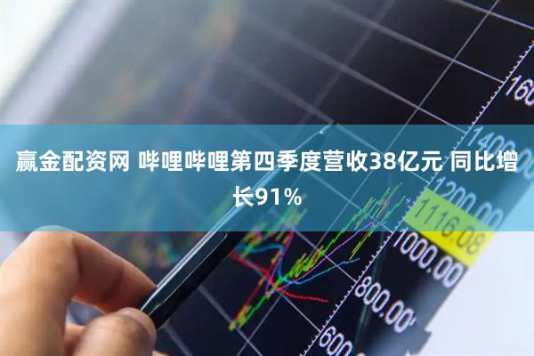 赢金配资网 哔哩哔哩第四季度营收38亿元 同比增长91%