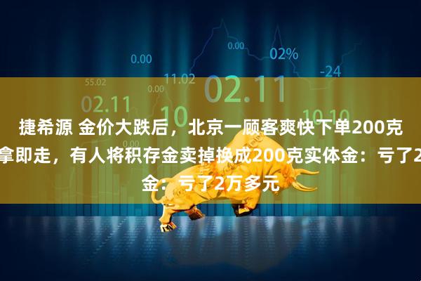 捷希源 金价大跌后,北京一顾客爽快下单200克金条即拿即走,有人将积存金卖掉换成200克实体金:亏了2万多元