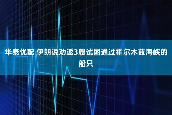 华泰优配 伊朗说劝返3艘试图通过霍尔木兹海峡的船只